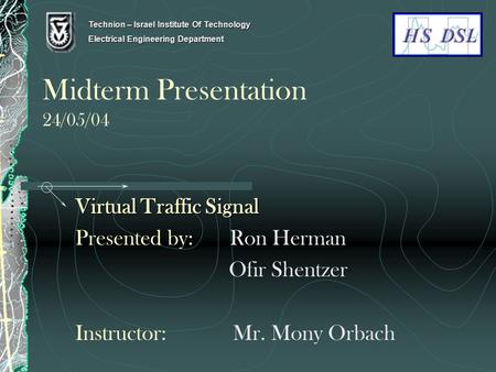 Midterm Presentation 24/05/04 Virtual Traffic Signal Presented by: Ron Herman Ofir Shentzer Instructor: Mr. Mony Orbach Technion – Israel Institute Of.