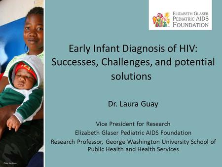 Dr. Laura Guay Vice President for Research Elizabeth Glaser Pediatric AIDS Foundation Research Professor, George Washington University School of Public.
