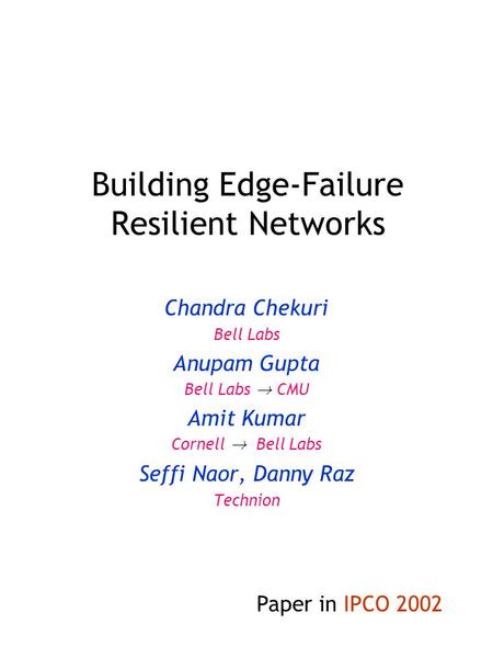 Building Edge-Failure Resilient Networks Chandra Chekuri Bell Labs Anupam Gupta Bell Labs ! CMU Amit Kumar Cornell ! Bell Labs Seffi Naor, Danny Raz Technion.