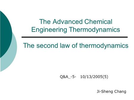 The Advanced Chemical Engineering Thermodynamics The second law of thermodynamics Q&A_-5- 10/13/2005(5) Ji-Sheng Chang.