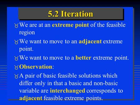 5.2 Iteration  We are at an extreme point of the feasible region  We want to move to an adjacent extreme point.  We want to move to a better extreme.