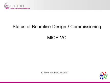 Paul drumm, mutac jan 2003 1 1 K. Tilley, MICE-VC, 10/05/07 Status of Beamline Design / Commissioning MICE-VC.