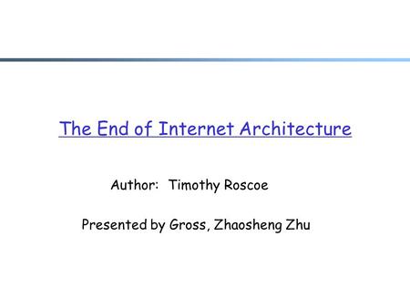 The End of Internet Architecture Author: Timothy Roscoe Presented by Gross, Zhaosheng Zhu.
