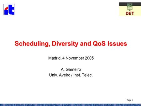 Page 1 Scheduling, Diversity and QoS Issues Scheduling, Diversity and QoS Issues Madrid, 4 November 2005 A. Gameiro Univ. Aveiro / Inst. Telec.