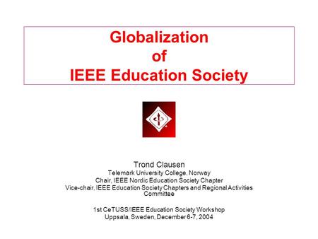 Globalization of IEEE Education Society Trond Clausen Telemark University College, Norway Chair, IEEE Nordic Education Society Chapter Vice-chair, IEEE.