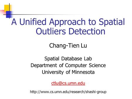 A Unified Approach to Spatial Outliers Detection Chang-Tien Lu Spatial Database Lab Department of Computer Science University of Minnesota