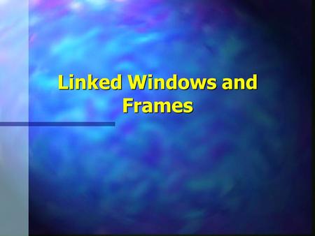 Linked Windows and Frames. Frames and Linked Windows2 Linked Windows n Information pointed to by hyperlink displayed in another window n Target attribute.