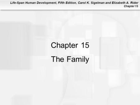 Life-Span Human Development, Fifth Edition, Carol K. Sigelman and Elizabeth A. Rider Chapter 15 Chapter 15 The Family.