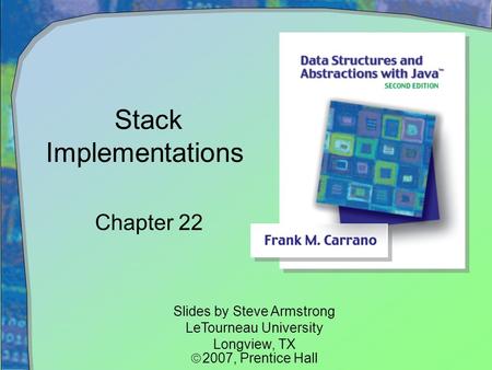 Stack Implementations Chapter 22 Slides by Steve Armstrong LeTourneau University Longview, TX  2007,  Prentice Hall.