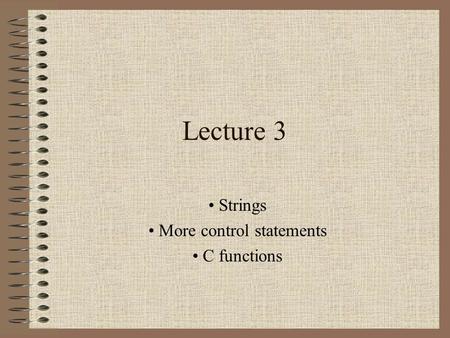 Lecture 3 Strings More control statements C functions.