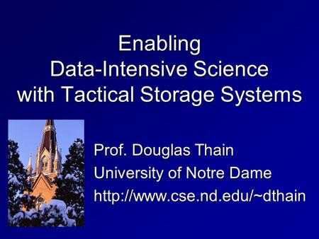 Enabling Data-Intensive Science with Tactical Storage Systems Prof. Douglas Thain University of Notre Dame