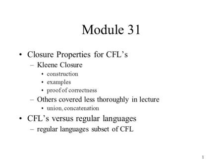 1 Module 31 Closure Properties for CFL’s –Kleene Closure construction examples proof of correctness –Others covered less thoroughly in lecture union, concatenation.