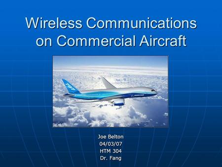 Wireless Communications on Commercial Aircraft Joe Belton 04/03/07 HTM 304 Dr. Fang.