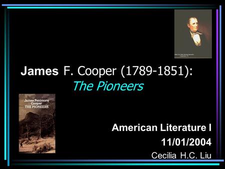 James F. Cooper (1789-1851): The Pioneers American Literature I 11/01/2004 Cecilia H.C. Liu.