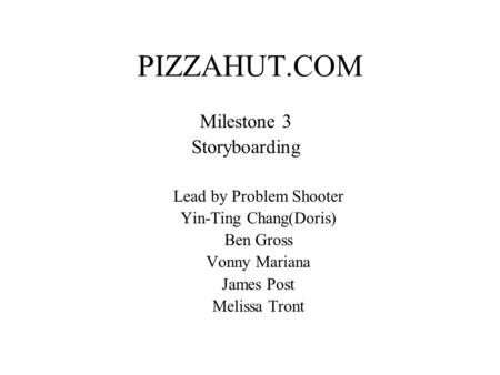 PIZZAHUT.COM Milestone 3 Storyboarding Lead by Problem Shooter Yin-Ting Chang(Doris) Ben Gross Vonny Mariana James Post Melissa Tront.