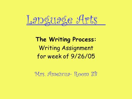 Language Arts The Writing Process: Writing Assignment for week of 9/26/05 Mrs. Amezcua- Room 3B.