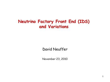 1 Neutrino Factory Front End (IDS) and Variations David Neuffer November 23, 2010.