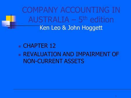 1 COMPANY ACCOUNTING IN AUSTRALIA – 5 th edition Ken Leo & John Hoggett CHAPTER 12 REVALUATION AND IMPAIRMENT OF NON-CURRENT ASSETS.