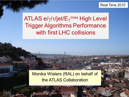 Real Time 2010Monika Wielers (RAL)1 ATLAS e/  /  /jet/E T miss High Level Trigger Algorithms Performance with first LHC collisions Monika Wielers (RAL)