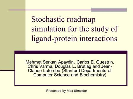 Stochastic roadmap simulation for the study of ligand-protein interactions Mehmet Serkan Apaydin, Carlos E. Guestrin, Chris Varma, Douglas L. Brutlag and.