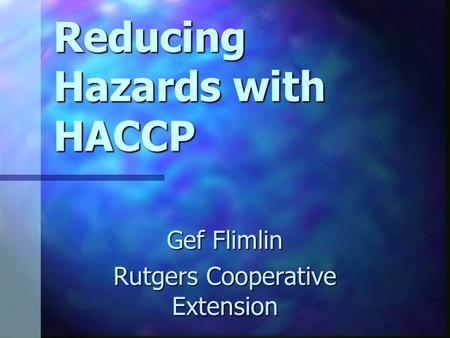 Reducing Hazards with HACCP Gef Flimlin Rutgers Cooperative Extension.