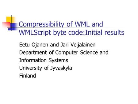 Compressibility of WML and WMLScript byte code:Initial results Eetu Ojanen and Jari Veijalainen Department of Computer Science and Information Systems.