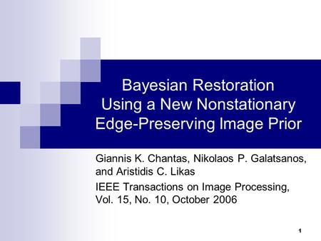 1 Bayesian Restoration Using a New Nonstationary Edge-Preserving Image Prior Giannis K. Chantas, Nikolaos P. Galatsanos, and Aristidis C. Likas IEEE Transactions.