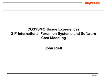 Slide 1 COSYSMO Usage Experiences 21 st International Forum on Systems and Software Cost Modeling John Rieff.
