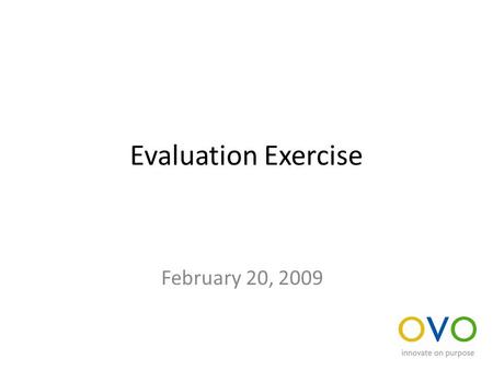 Evaluation Exercise February 20, 2009. Evaluate an idea Using the criteria that follows, evaluate the ideas that we’ve captured during the training We.