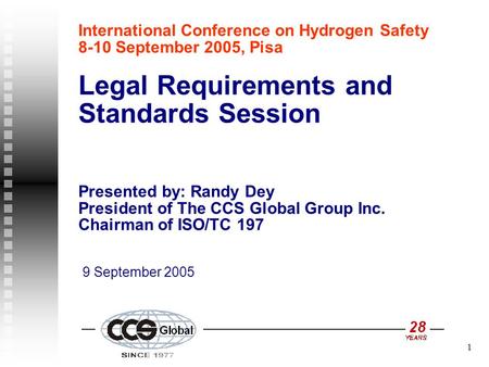 1 International Conference on Hydrogen Safety 8-10 September 2005, Pisa Legal Requirements and Standards Session Presented by: Randy Dey President of The.