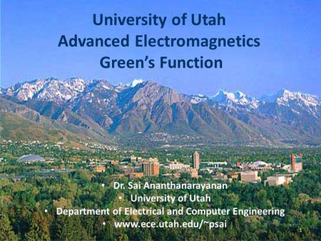 University of Utah Advanced Electromagnetics Green’s Function Dr. Sai Ananthanarayanan University of Utah Department of Electrical and Computer Engineering.