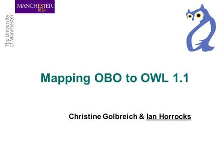 Mapping OBO to OWL 1.1 Christine Golbreich & Ian Horrocks.