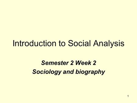 1 Introduction to Social Analysis Semester 2 Week 2 Sociology and biography.