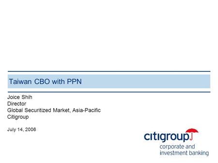 Taiwan CBO with PPN Joice Shih Director Global Securitized Market, Asia-Pacific Citigroup July 14, 2006.