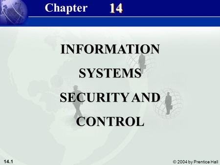 14.1 © 2004 by Prentice Hall Management Information Systems 8/e Chapter 14 Information Systems Security and Control 14 INFORMATIONSYSTEMS SECURITY AND.