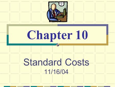 Standard Costs 11/16/04 Chapter 10. © The McGraw-Hill Companies, Inc., 2003 McGraw-Hill/Irwin Standard Costs Standard Costs are Predetermined. Used for.