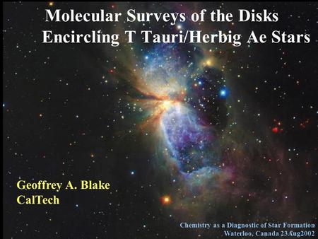 Molecular Surveys of the Disks Encircling T Tauri/Herbig Ae Stars Geoffrey A. Blake CalTech Chemistry as a Diagnostic of Star Formation Waterloo, Canada.