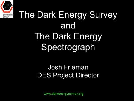 The Dark Energy Survey and The Dark Energy Spectrograph Josh Frieman DES Project Director www.darkenergysurvey.org.