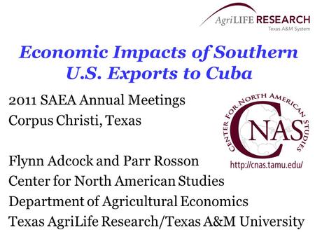 Economic Impacts of Southern U.S. Exports to Cuba 2011 SAEA Annual Meetings Corpus Christi, Texas Flynn Adcock and Parr Rosson Center for North American.