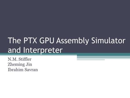 The PTX GPU Assembly Simulator and Interpreter N.M. Stiffler Zheming Jin Ibrahim Savran.