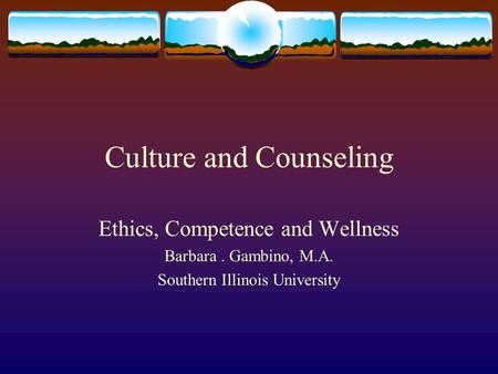 Culture and Counseling Ethics, Competence and Wellness Barbara. Gambino, M.A. Southern Illinois University.