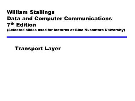 William Stallings Data and Computer Communications 7 th Edition (Selected slides used for lectures at Bina Nusantara University) Transport Layer.