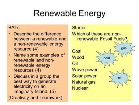 Renewable Energy BATs Describe the difference between a renewable and a non-renewable energy resource (4) Name some examples of renewable and non- renewable.