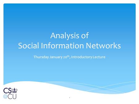Analysis of Social Information Networks Thursday January 20 th, Introductory Lecture 1.