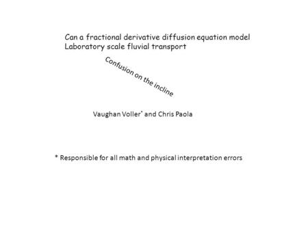 Can a fractional derivative diffusion equation model Laboratory scale fluvial transport Vaughan Voller * and Chris Paola Confusion on the incline * Responsible.