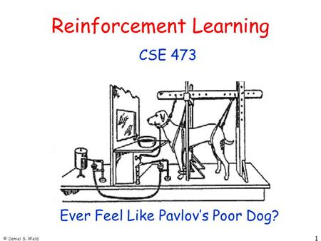 © Daniel S. Weld 1 Reinforcement Learning CSE 473 Ever Feel Like Pavlov’s Poor Dog?