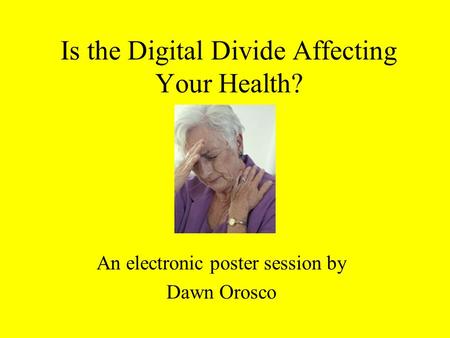 Is the Digital Divide Affecting Your Health? An electronic poster session by Dawn Orosco.