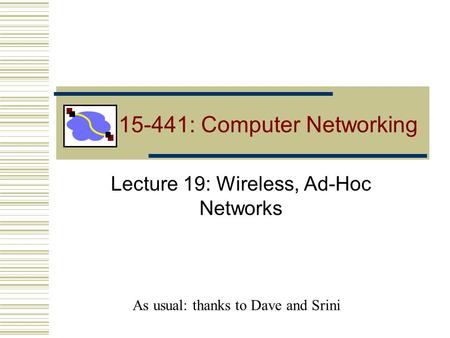 15-441: Computer Networking Lecture 19: Wireless, Ad-Hoc Networks As usual: thanks to Dave and Srini.