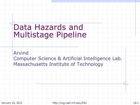 Data Hazards and Multistage Pipeline Arvind Computer Science & Artificial Intelligence Lab. Massachusetts Institute of Technology January 18, 2012L8-1.