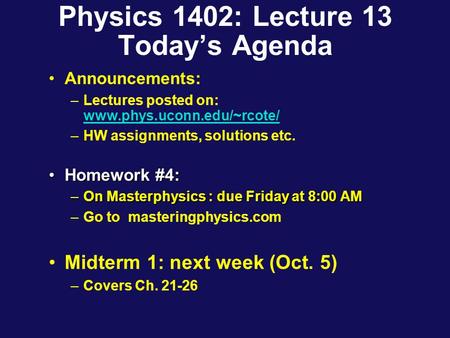 Physics 1402: Lecture 13 Today’s Agenda Announcements: –Lectures posted on: www.phys.uconn.edu/~rcote/ www.phys.uconn.edu/~rcote/ –HW assignments, solutions.